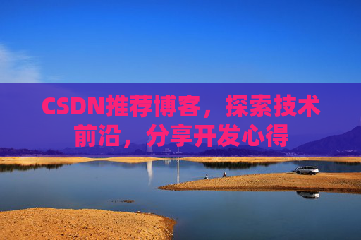 CSDN推荐博客，探索技术前沿，分享开发心得